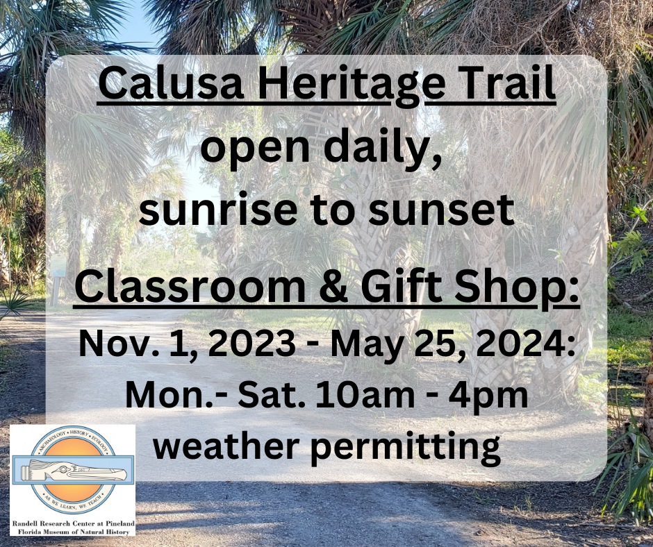 Calusa Haeritage Trail is open daily from sunrise to sunset. The Classroom and gift shop are open Mon. - Sat. from 10am - 4pm through May 25, 2024